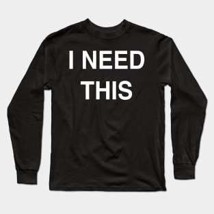 I Need This Long Sleeve T-Shirt